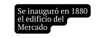 Se inauguró en 1880 el edificio del Mercado