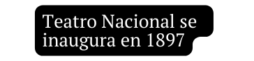 Teatro Nacional se inaugura en 1897